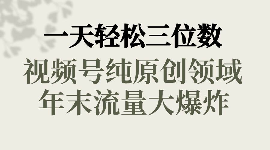 一天轻松三位数，视频号纯原创领域，春节童子送祝福，年末流量大爆炸-六道网创