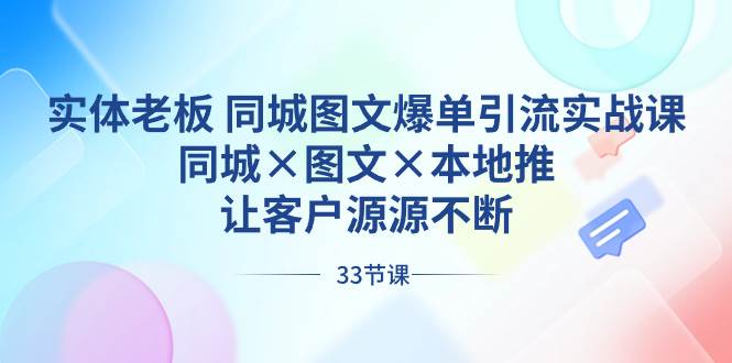 实体老板 同城图文爆单引流实战课，同城×图文×本地推，让客户源源不断-六道网创