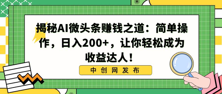 揭秘AI微头条赚钱之道：简单操作，日入200+，让你轻松成为收益达人！-六道网创