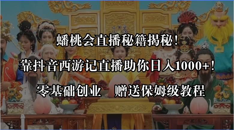 蟠桃会直播秘籍揭秘！靠抖音西游记直播日入1000+零基础创业，赠保姆级教程-六道网创