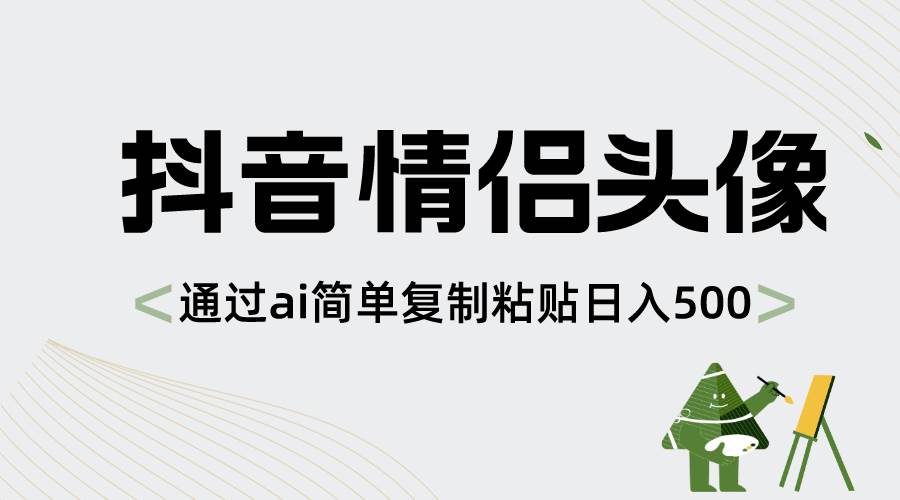 抖音情侣头像，通过ai简单复制粘贴日入500+-六道网创