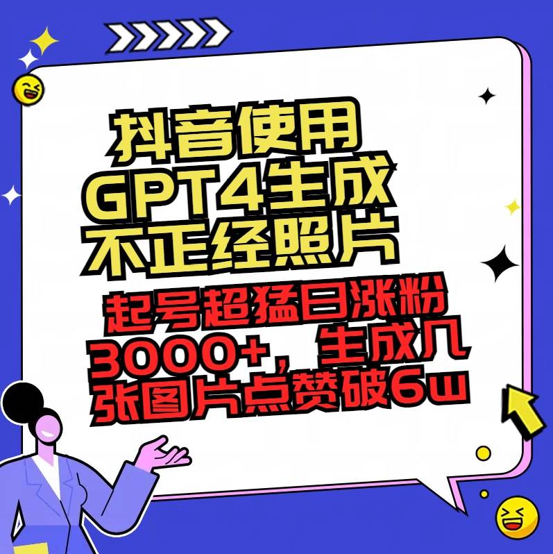 抖音使用GPT4生成不正经照片，起号超猛日涨粉3000+，生成几张图片点赞破6w+-六道网创