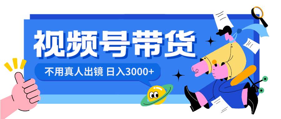 视频号带货，日入3000+，不用真人出镜-六道网创