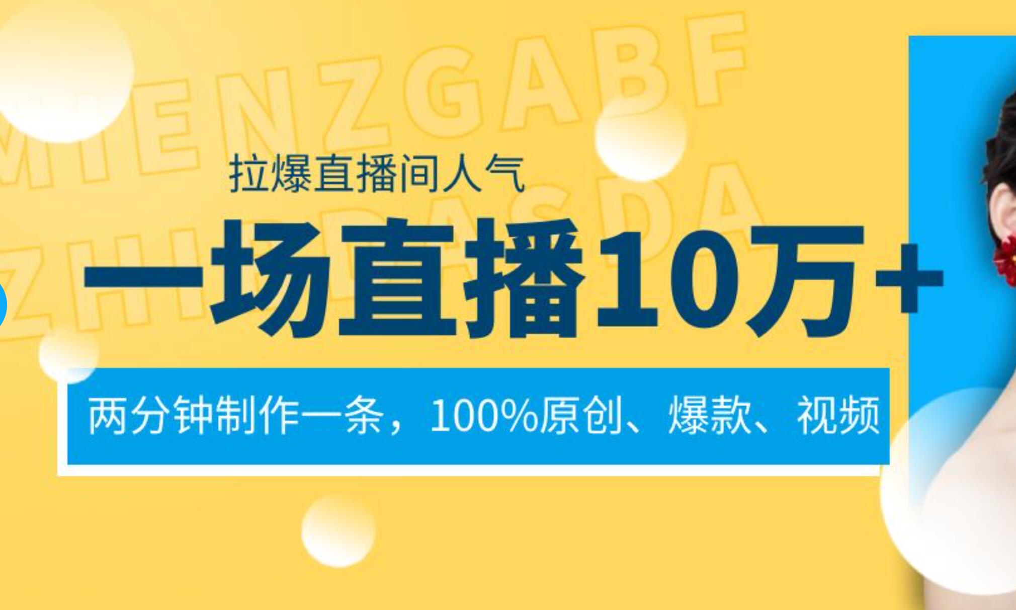 一场直播10万+，两分钟制作一条，100%原创、爆款、视频， 给视频号卖货直播间倒流，从而拉爆直播间人气-六道网创