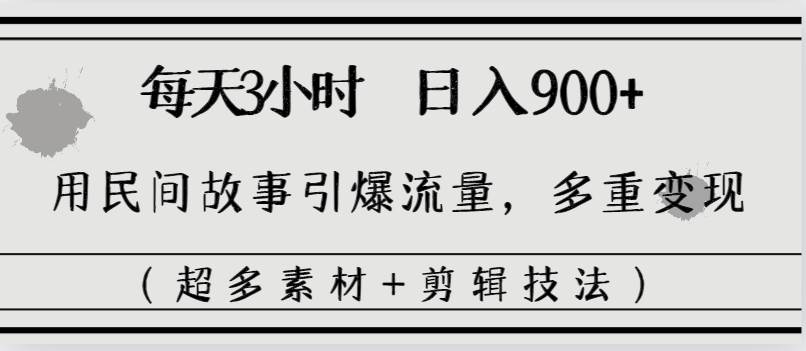 每天三小时日入900+，用民间故事引爆流量，多重变现（超多素材+剪辑技法）-六道网创