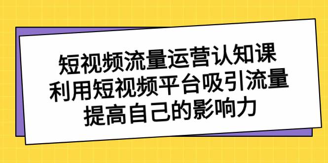 图片[1]-短视频流量-运营认知课，利用短视频平台吸引流量，提高自己的影响力-六道网创