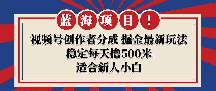 【蓝海项目】视频号创作者分成 掘金最新玩法 稳定每天撸500米 适合新人小白-六道网创