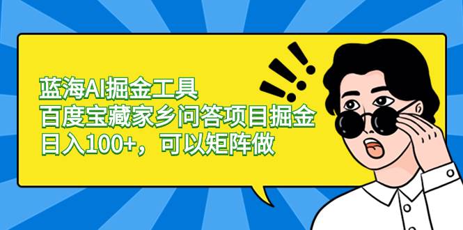 蓝海AI掘金工具百度宝藏家乡问答项目掘金，日入100+，可以矩阵做-六道网创