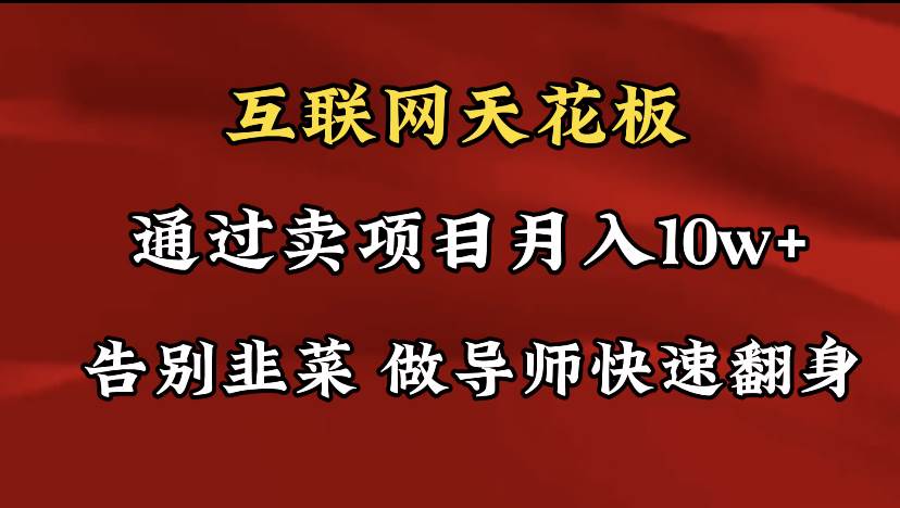 导师训练营互联网的天花板，让你告别韭菜，通过卖项目月入10w+，一定要…-六道网创