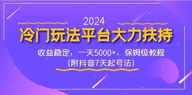 2024冷门玩法平台大力扶持，收益稳定，一天5000+，保姆级教程（附抖音7…-六道网创