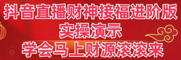 抖音直播财神接福进阶版 实操演示 学会马上财源滚滚来-六道网创