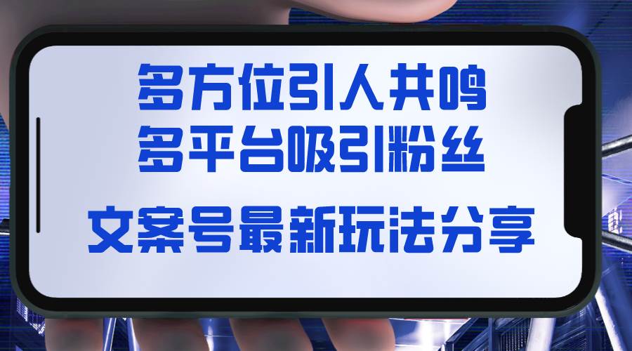 文案号最新玩法分享，视觉＋听觉＋感觉，多方位引人共鸣，多平台疯狂吸粉-六道网创