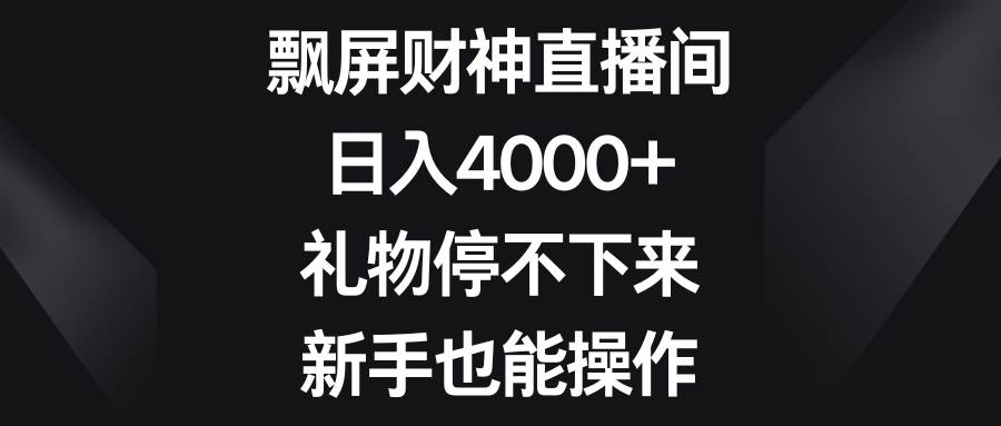 飘屏财神直播间，日入4000+，礼物停不下来，新手也能操作-六道网创