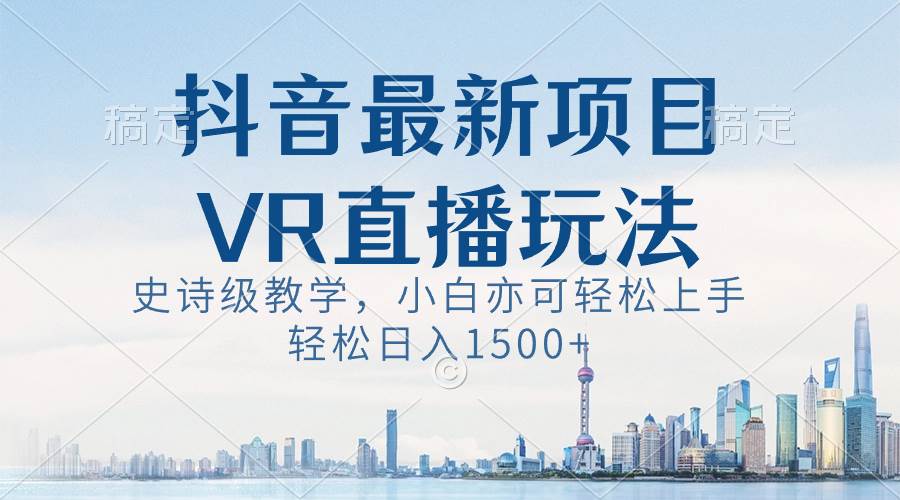 抖音最新VR直播玩法，史诗级教学，小白也可轻松上手，轻松日入1500+-六道网创