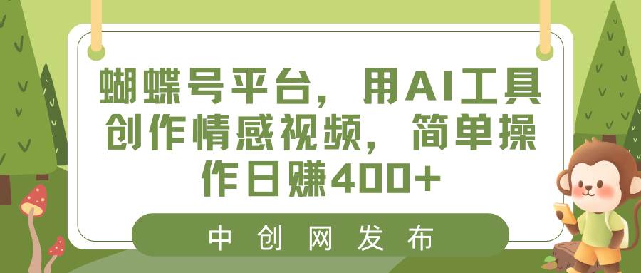 蝴蝶号平台，用AI工具创作情感视频，简单操作日赚400+-六道网创