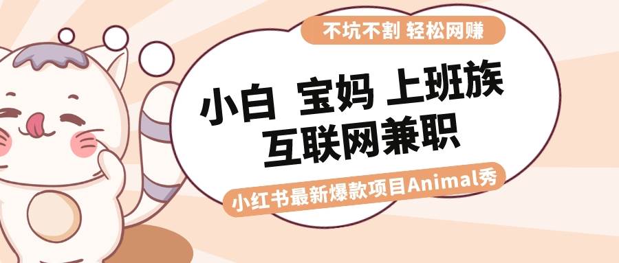 适合小白 宝妈 上班族 大学生互联网兼职 小红书爆款项目Animal秀，月入1W-六道网创