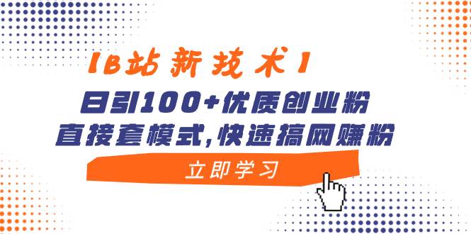 【B站新技术】日引100+优质创业粉，直接套模式，快速搞网赚粉-六道网创