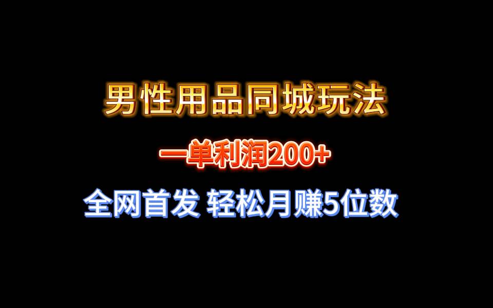 全网首发 一单利润200+ 男性用品同城玩法 轻松月赚5位数-六道网创