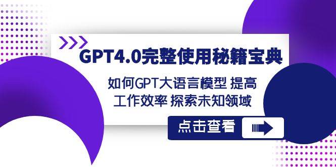 GPT4.0完整使用-秘籍宝典：如何GPT大语言模型 提高工作效率 探索未知领域-六道网创