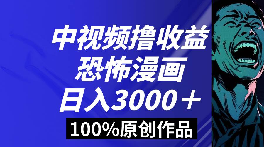 中视频恐怖漫画暴力撸收益，日入3000＋，100%原创玩法，小白轻松上手多…-六道网创