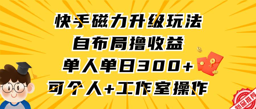 快手磁力升级玩法，自布局撸收益，单人单日300+，个人工作室均可操作-六道网创