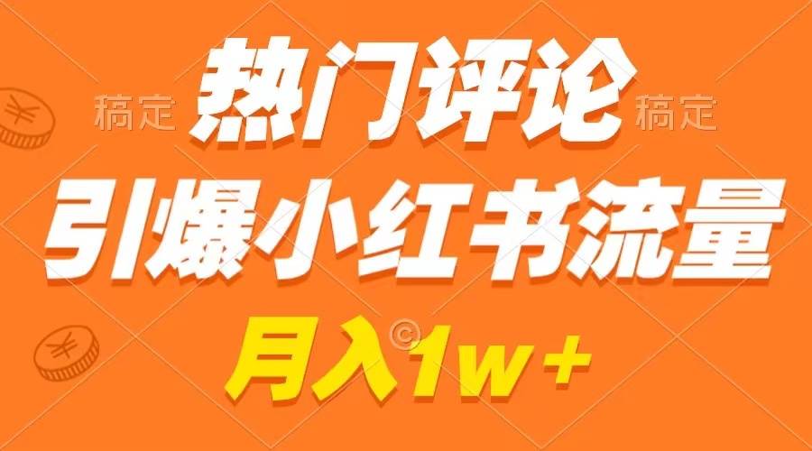 热门评论引爆小红书流量，作品制作简单，广告接到手软，月入过万不是梦-六道网创