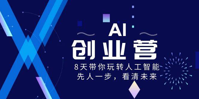 图片[1]-AI-创业营，8天带你玩转人工智能，先人一步，看清未来！-六道网创