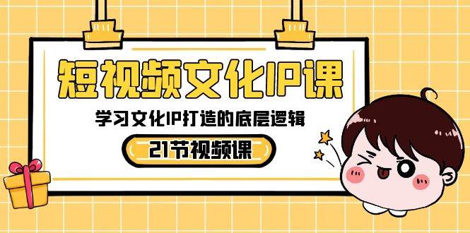 短视频-文化IP课，学习文化IP打造的底层逻辑（21节课）-六道网创