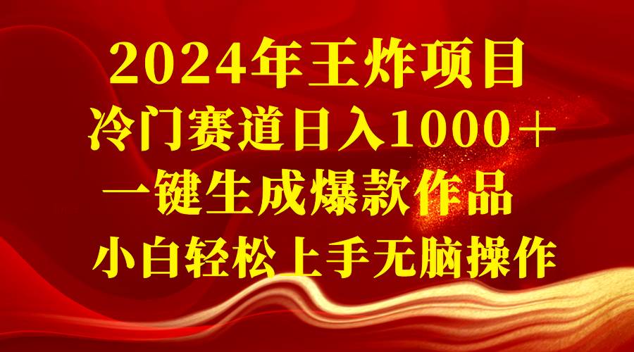 2024年王炸项目 冷门赛道日入1000＋一键生成爆款作品 小白轻松上手无脑操作-六道网创