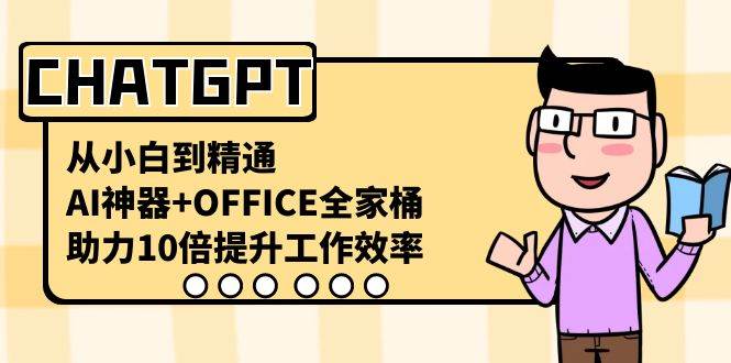 CHATGPT-从小白到精通，AI神器+OFFICE全家桶，助力10倍提升工作效率-六道网创