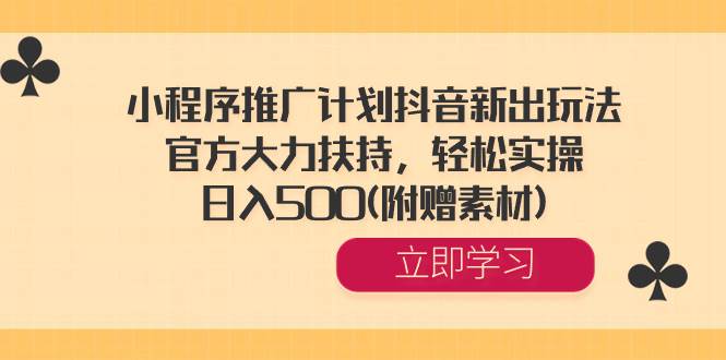 小程序推广计划抖音新出玩法，官方大力扶持，轻松实操，日入500(附赠素材)-六道网创