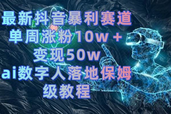 图片[1]-最新抖音暴利赛道，单周涨粉10w＋变现50w的ai数字人落地保姆级教程-六道网创