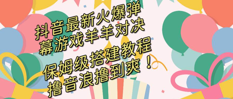 图片[1]-抖音最新火爆弹幕游戏羊羊对决，保姆级搭建开播教程，撸音浪直接撸到爽！-六道网创