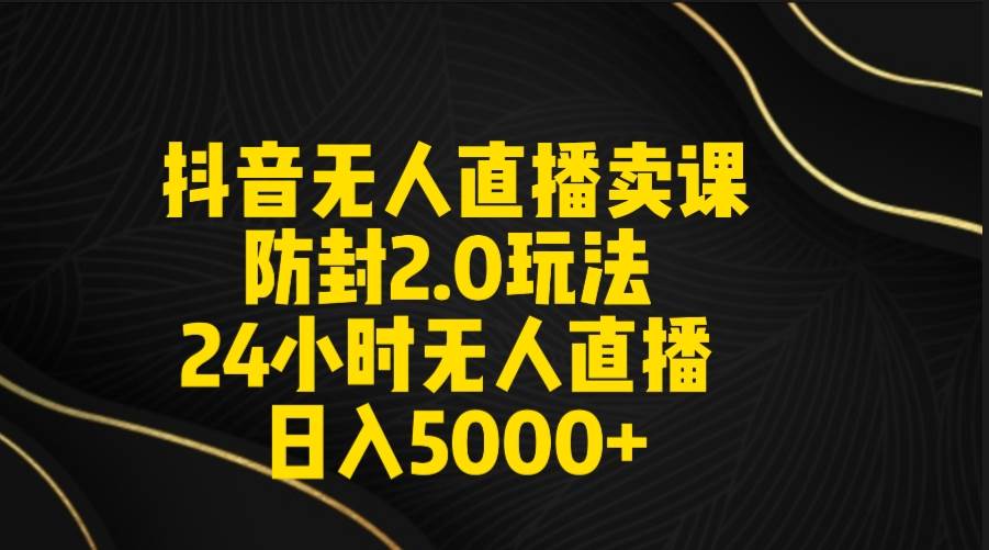 图片[1]-抖音无人直播卖课防封2.0玩法 打造日不落直播间 日入5000+附直播素材+音频-六道网创