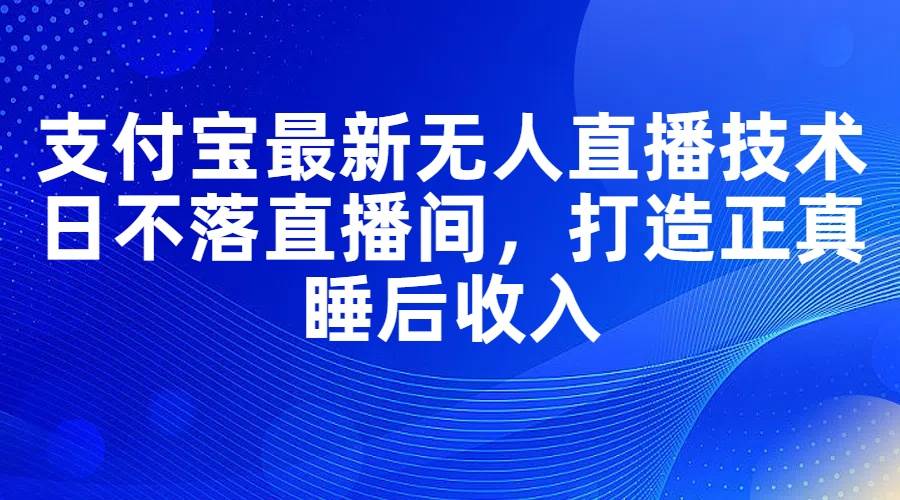 图片[1]-支付宝最新无人直播技术，日不落直播间，打造正真睡后收入-六道网创