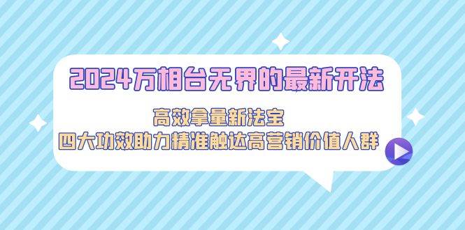 图片[1]-2024万相台无界的最新开法，高效拿量新法宝，四大功效助力精准触达高营…-六道网创