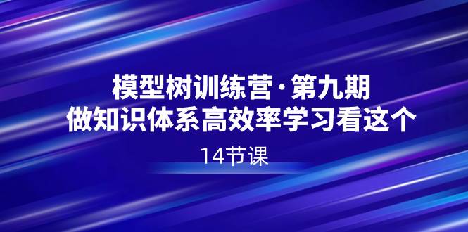 图片[1]-模型树特训营·第九期，做知识体系高效率学习看这个（14节课）-六道网创