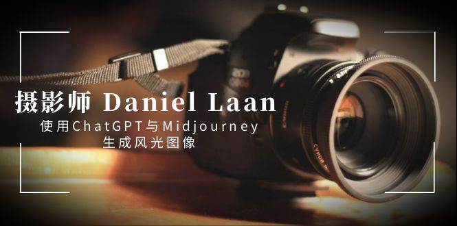 图片[1]-摄影师 Daniel Laan 使用ChatGPT与Midjourney生成风光图像-中英字幕-六道网创