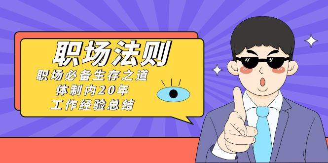 图片[1]-《职场法则》职场必备生存之道，体制内20年 工作经验总结（17节课）-六道网创