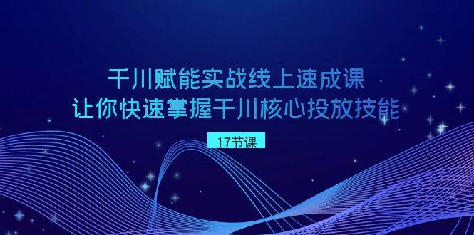 图片[1]-千川 赋能实战线上速成课，让你快速掌握干川核心投放技能-六道网创