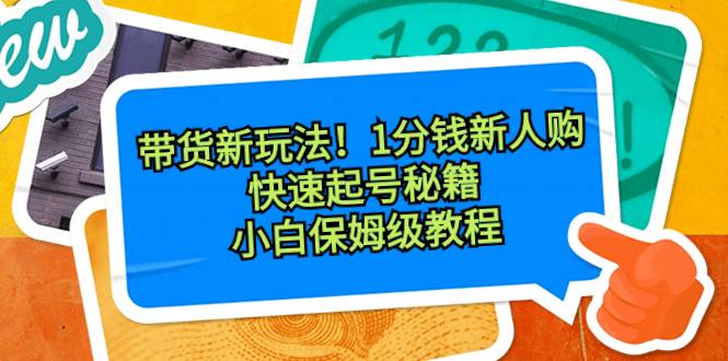 图片[1]-带货新玩法！1分钱新人购，快速起号秘籍！小白保姆级教程-六道网创