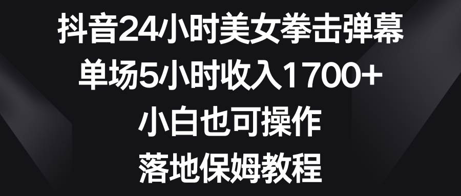 图片[1]-抖音24小时美女拳击弹幕，单场5小时收入1700+，小白也可操作，落地保姆教程-六道网创