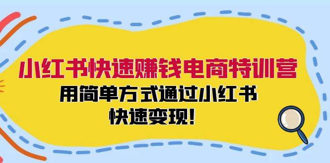 小红书快速赚钱电商特训营：用简单方式通过小红书快速变现！-六道网创