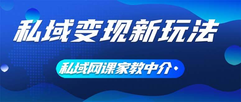 私域变现新玩法，网课家教中介，只做渠道和流量，让大学生给你打工、0…-六道网创