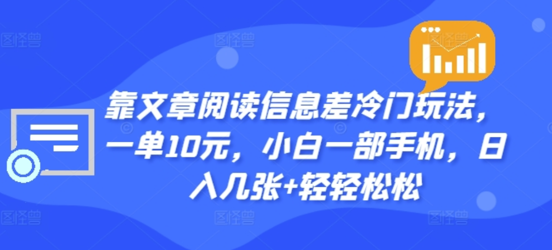 靠文章阅读信息差冷门玩法，一单十元，轻松做到日入2000+-六道网创