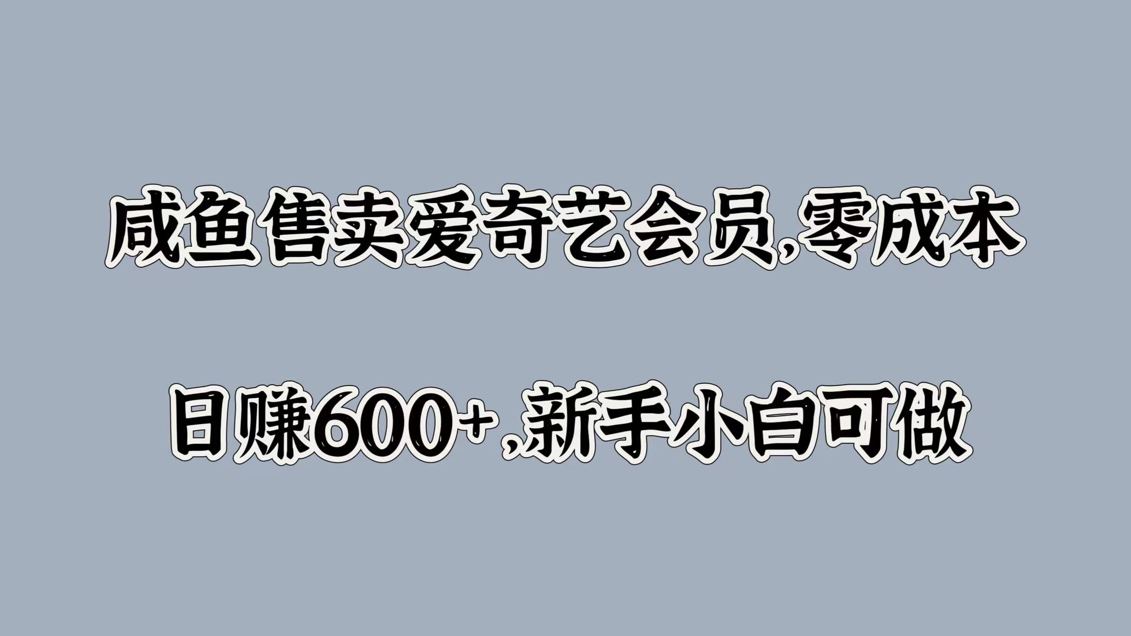 咸鱼售卖爱奇艺会员，零成本，日赚600+，新手小白可做-六道网创