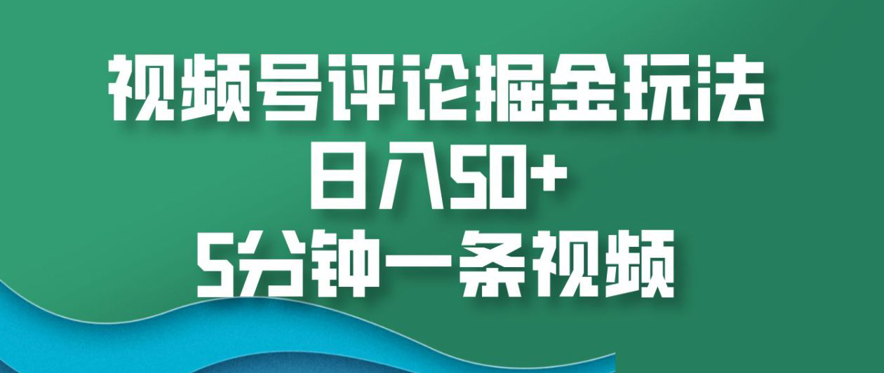 视频号评论掘金玩法，日入50+，5分钟一条视频！-六道网创