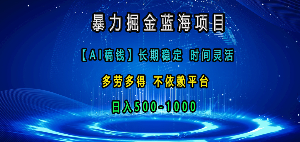 暴力掘金蓝海项目，【AI稿钱】长期稳定，时间灵活，多劳多得，不依赖平台，日入500-1000-六道网创