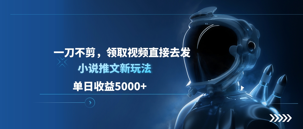 单日收益5000+，小说推文新玩法，一刀不剪，领取视频直接去发-六道网创