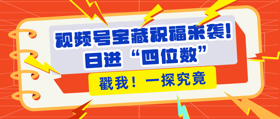 视频号宝藏祝福来袭！粉丝无忧扩张，带货效能翻倍，日进“四位数” 近在咫尺-六道网创